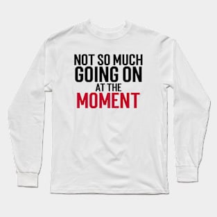 Not So Much Going On At The Moment Long Sleeve T-Shirt